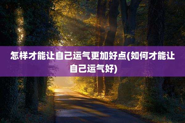 怎样才能让自己运气更加好点(如何才能让自己运气好)