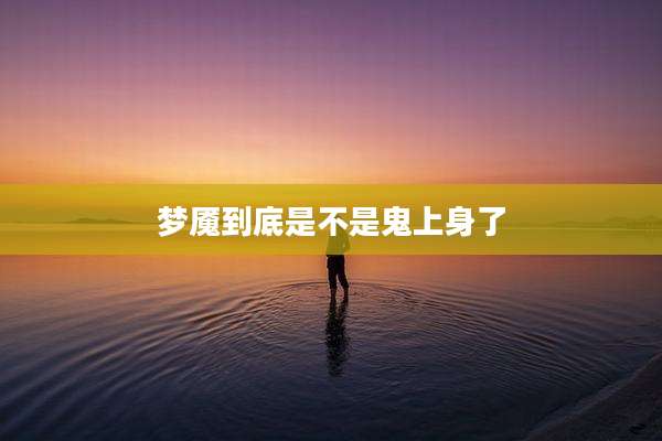 梦魇到底是不是鬼上身了