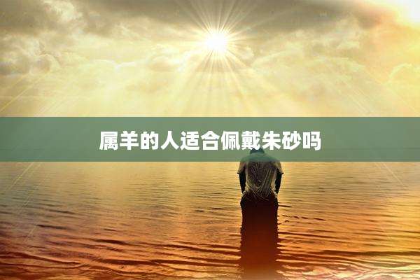 属羊的人适合佩戴朱砂吗