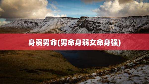 身弱男命(男命身弱女命身强)