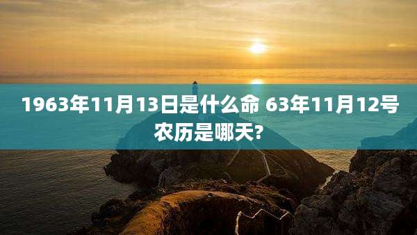 1963年11月13日是什么命 63年11月12号农历是哪天?