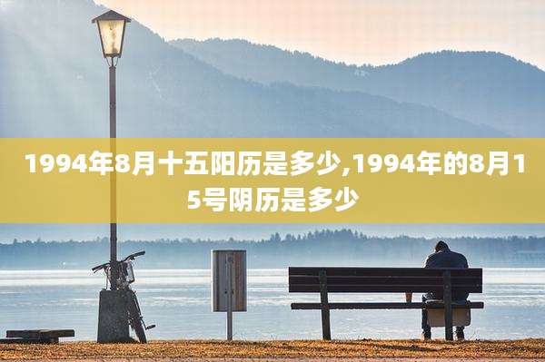 1994年8月十五阳历是多少,1994年的8月15号阴历是多少