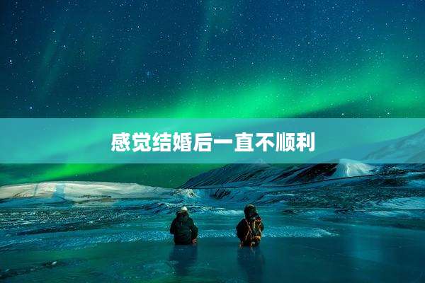 感觉结婚后一直不顺利