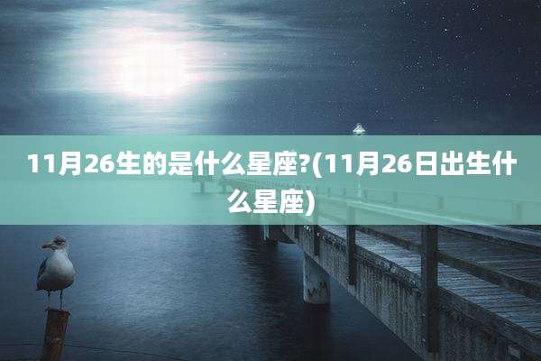 11月26生的是什么星座?(11月26日出生什么星座)