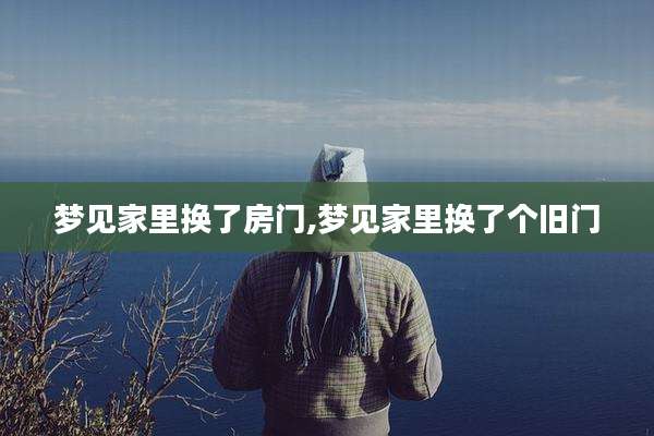 梦见家里换了房门,梦见家里换了个旧门