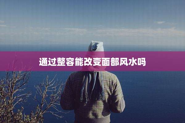 通过整容能改变面部风水吗
