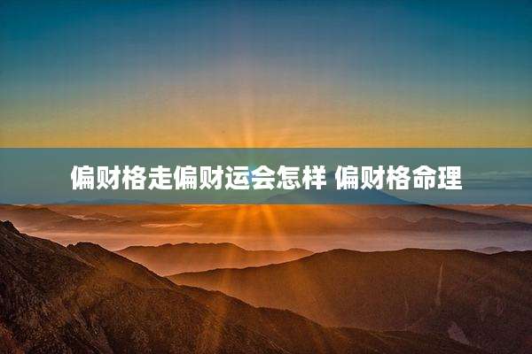 偏财格走偏财运会怎样 偏财格命理