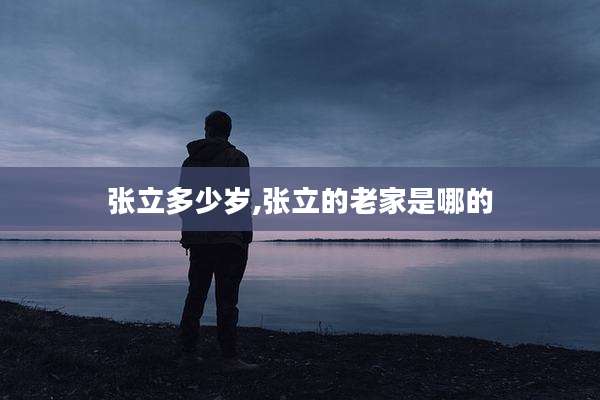 张立多少岁,张立的老家是哪的