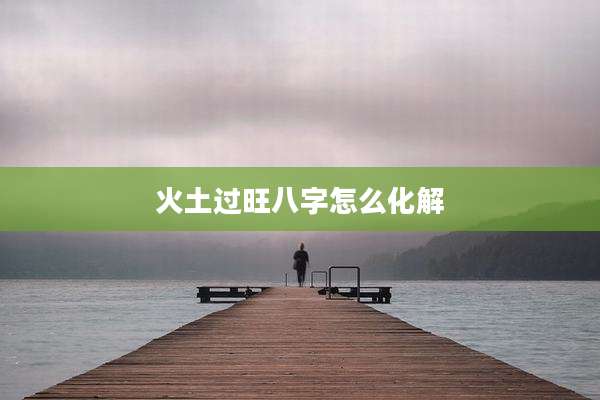 火土过旺八字怎么化解