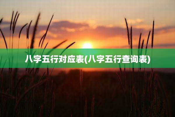 八字五行对应表(八字五行查询表)