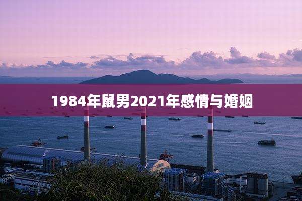 1984年鼠男2021年感情与婚姻