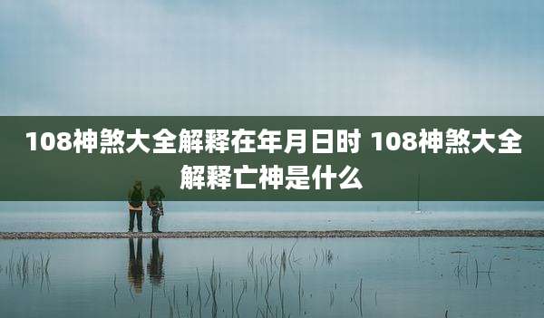 108神煞大全解释在年月日时 108神煞大全解释亡神是什么