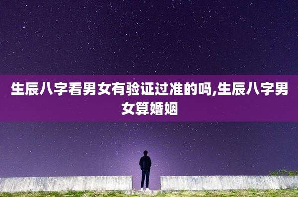 生辰八字看男女有验证过准的吗,生辰八字男女算婚姻