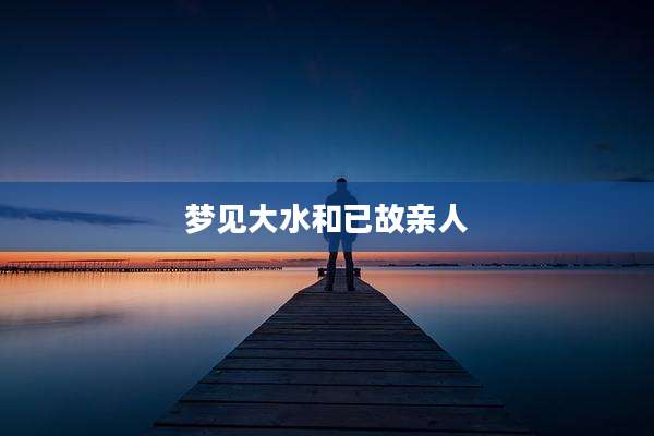 梦见大水和已故亲人