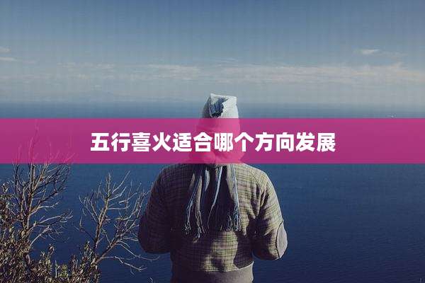 五行喜火适合哪个方向发展