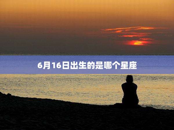 6月16日出生的是哪个星座
