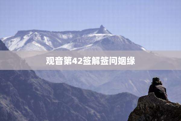 观音第42签解签问姻缘