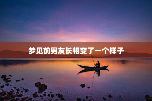 梦见前男友长相变了一个样子