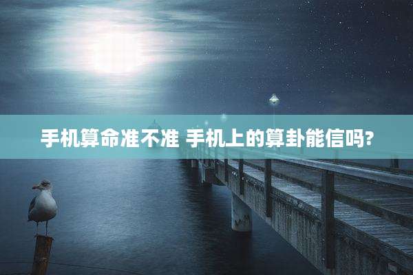 手机算命准不准 手机上的算卦能信吗?