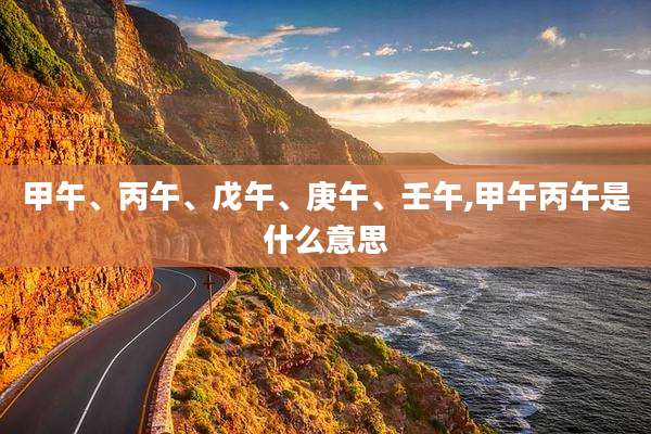 甲午、丙午、戊午、庚午、壬午,甲午丙午是什么意思