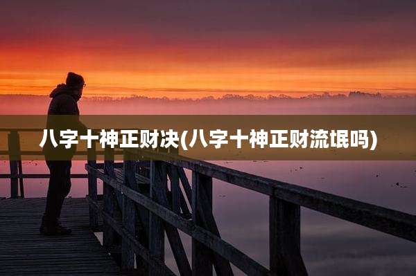 八字十神正财决(八字十神正财流氓吗)