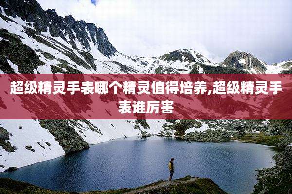 超级精灵手表哪个精灵值得培养,超级精灵手表谁厉害