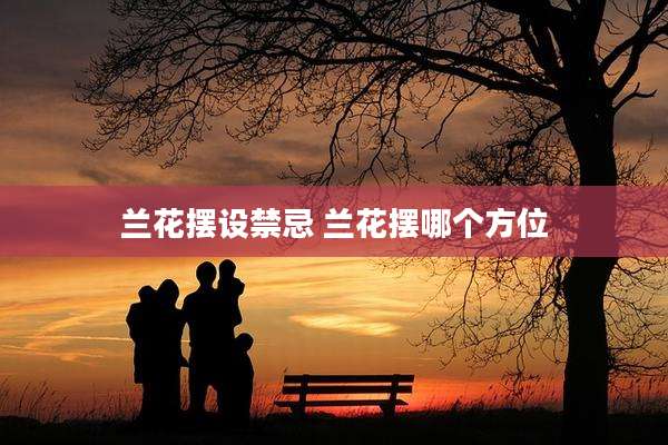 兰花摆设禁忌 兰花摆哪个方位