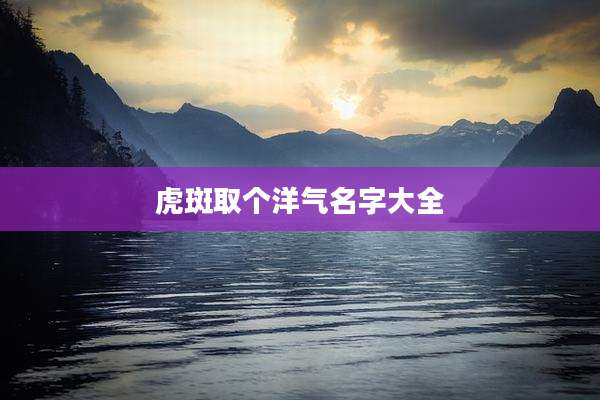 虎斑取个洋气名字大全