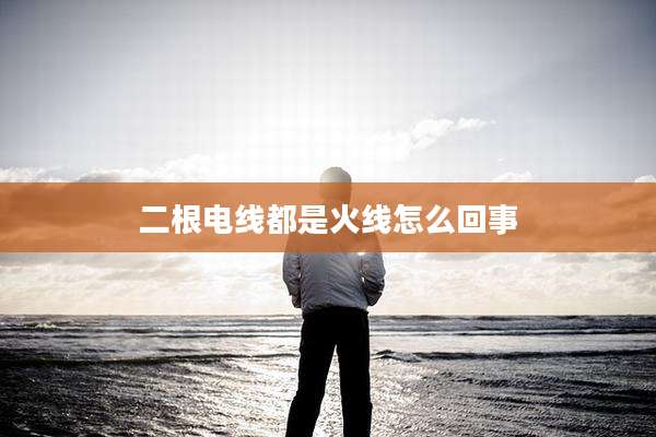 二根电线都是火线怎么回事