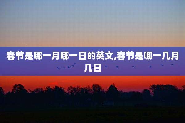 春节是哪一月哪一日的英文,春节是哪一几月几日