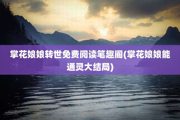 掌花娘娘转世免费阅读笔趣阁(掌花娘娘能通灵大结局)