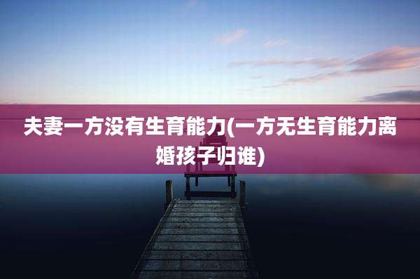 夫妻一方没有生育能力(一方无生育能力离婚孩子归谁)