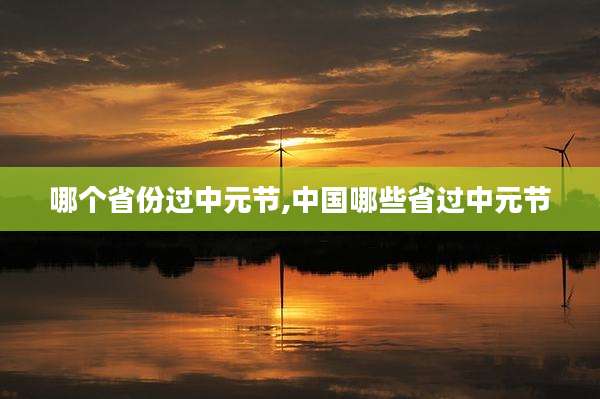 哪个省份过中元节,中国哪些省过中元节