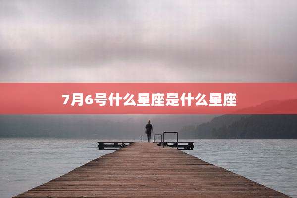 7月6号什么星座是什么星座