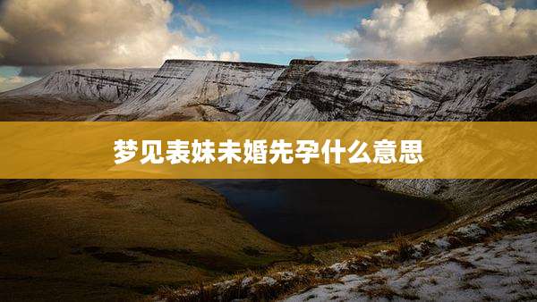 梦见表妹未婚先孕什么意思