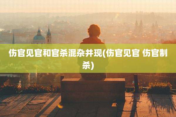 伤官见官和官杀混杂并现(伤官见官 伤官制杀)