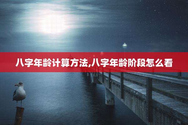 八字年龄计算方法,八字年龄阶段怎么看