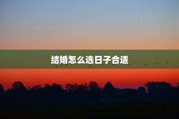 结婚怎么选日子合适