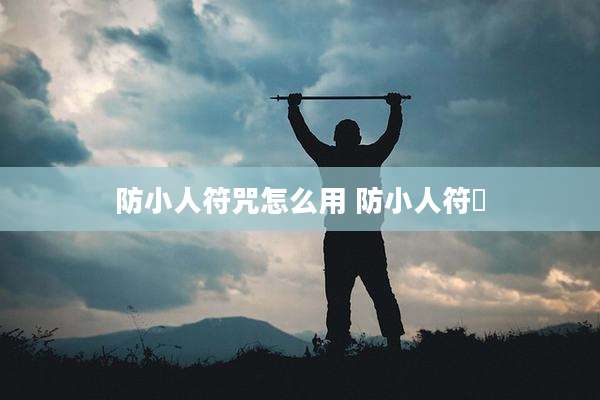 防小人符咒怎么用 防小人符箓