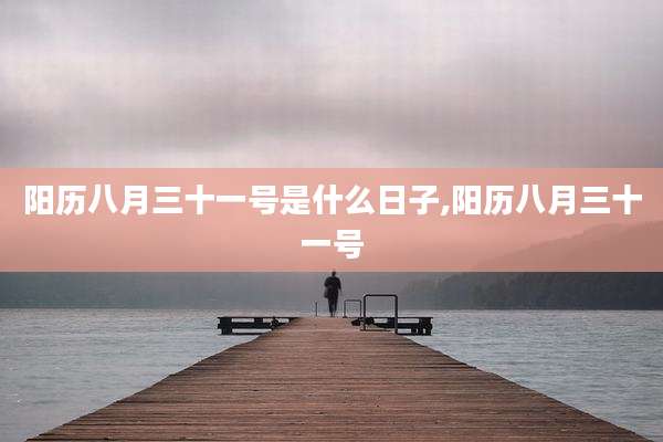 阳历八月三十一号是什么日子,阳历八月三十一号