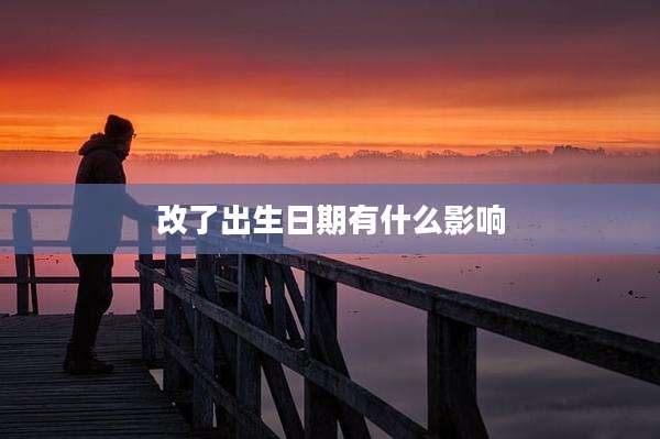 改了出生日期有什么影响