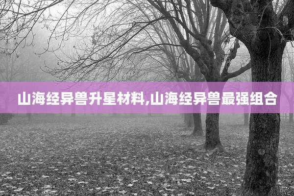 山海经异兽升星材料,山海经异兽最强组合