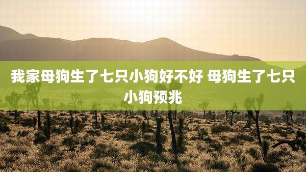 我家母狗生了七只小狗好不好 母狗生了七只小狗预兆