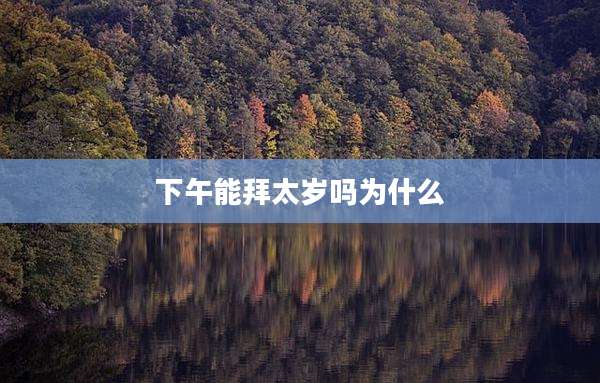 下午能拜太岁吗为什么