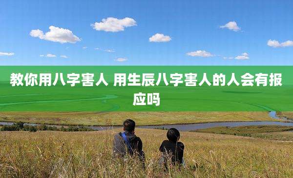 教你用八字害人 用生辰八字害人的人会有报应吗