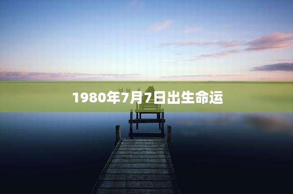 1980年7月7日出生命运