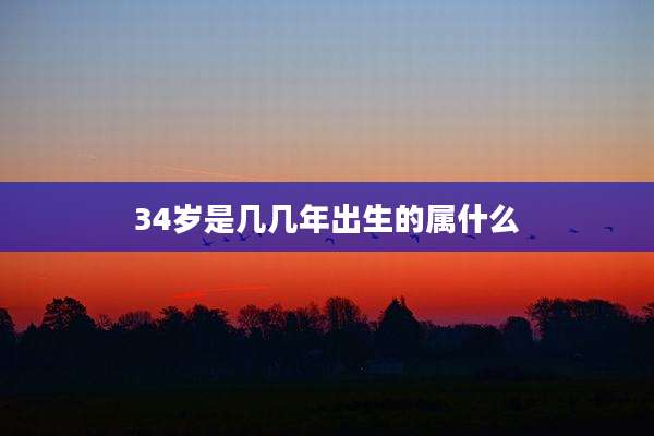 34岁是几几年出生的属什么