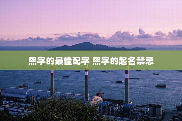 熙字的最佳配字 熙字的起名禁忌