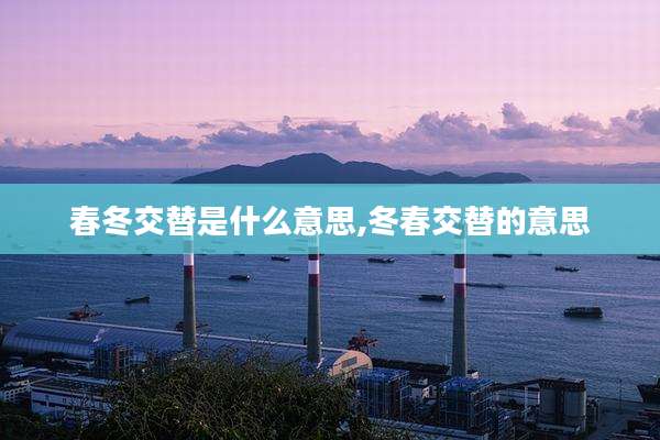 春冬交替是什么意思,冬春交替的意思
