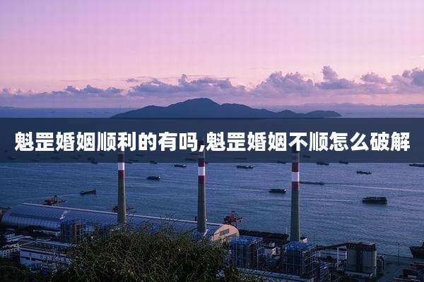 魁罡婚姻顺利的有吗,魁罡婚姻不顺怎么破解
